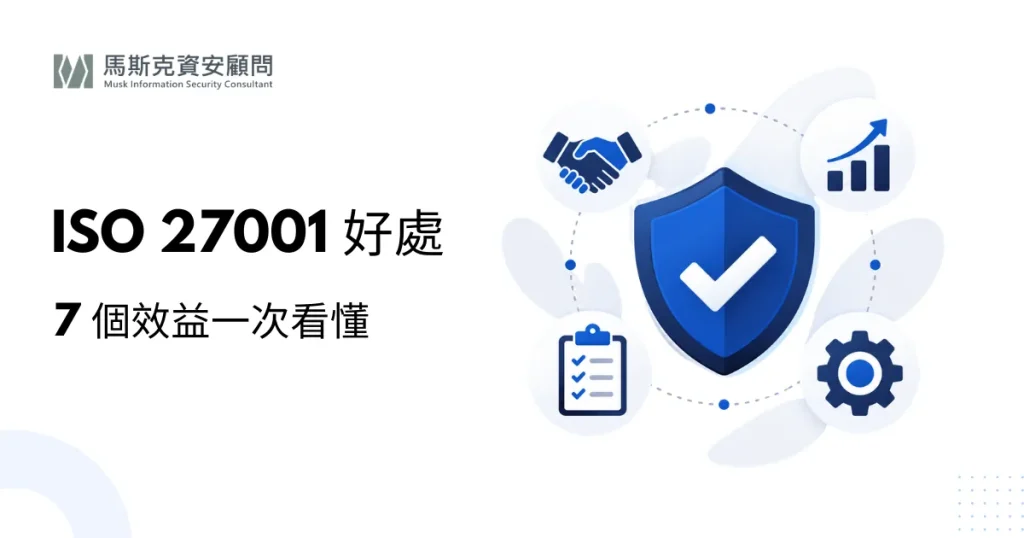 導入 ISO 27001 的好處：對業務、客戶與營運的 7 個實際效益